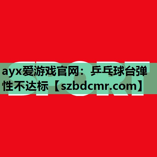 ayx爱游戏官网：乒乓球台弹性不达标