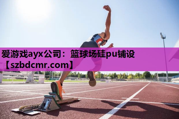 爱游戏ayx公司：篮球场硅pu铺设