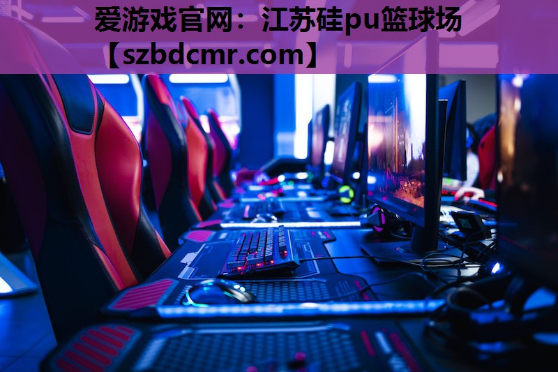 爱游戏官网：江苏硅pu篮球场