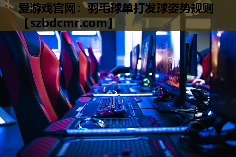 爱游戏官网：羽毛球单打发球姿势规则